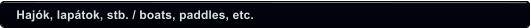 Hajók, lapátok, stb. / boats, paddles, etc.